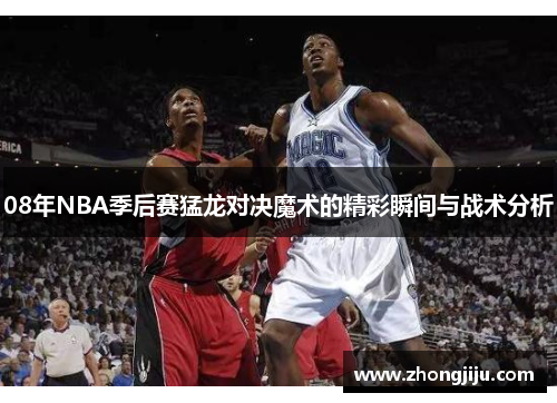08年NBA季后赛猛龙对决魔术的精彩瞬间与战术分析