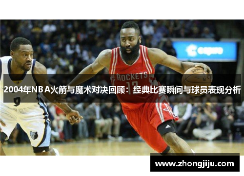 2004年NBA火箭与魔术对决回顾：经典比赛瞬间与球员表现分析