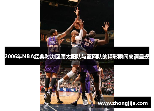 2006年NBA经典对决回顾太阳队与篮网队的精彩瞬间高清呈现