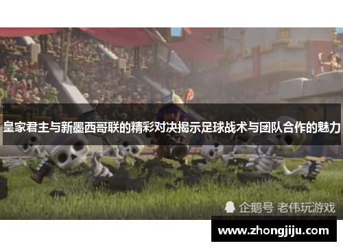 皇家君主与新墨西哥联的精彩对决揭示足球战术与团队合作的魅力