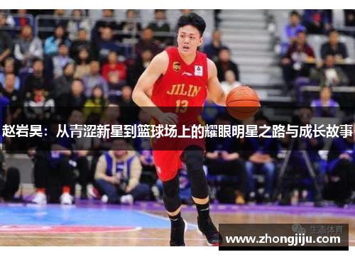赵岩昊：从青涩新星到篮球场上的耀眼明星之路与成长故事