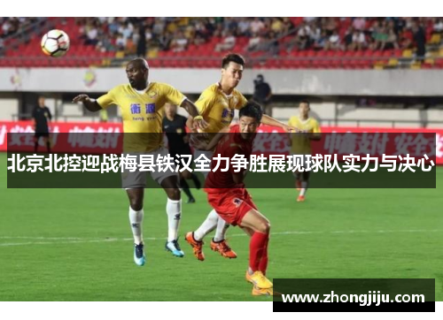 北京北控迎战梅县铁汉全力争胜展现球队实力与决心
